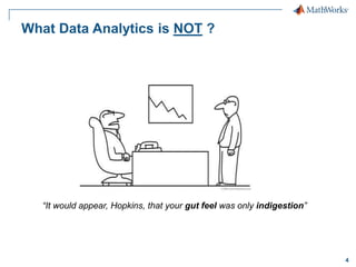 4
What Data Analytics is NOT ?
“It would appear, Hopkins, that your gut feel was only indigestion”
 