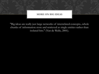 "Big ideas are really just large networks of interrelated concepts...whole
chunks of information store and retrieved as single entities rather than
isolated bits." (Van de Walle, 2001).
MORE ON BIG IDEAS
 