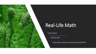 Algebra 1
Susan Stevens
drgoodreader@gmail.com
904-679-9287
https://edu.symbaloo.com/home/mix/13ePLTYKYS
Real-Life Math
 