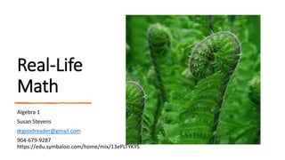 Real-Life
Math
Algebra 1
Susan Stevens
drgoodreader@gmail.com
904-679-9287
https://edu.symbaloo.com/home/mix/13ePLTYKYS
 