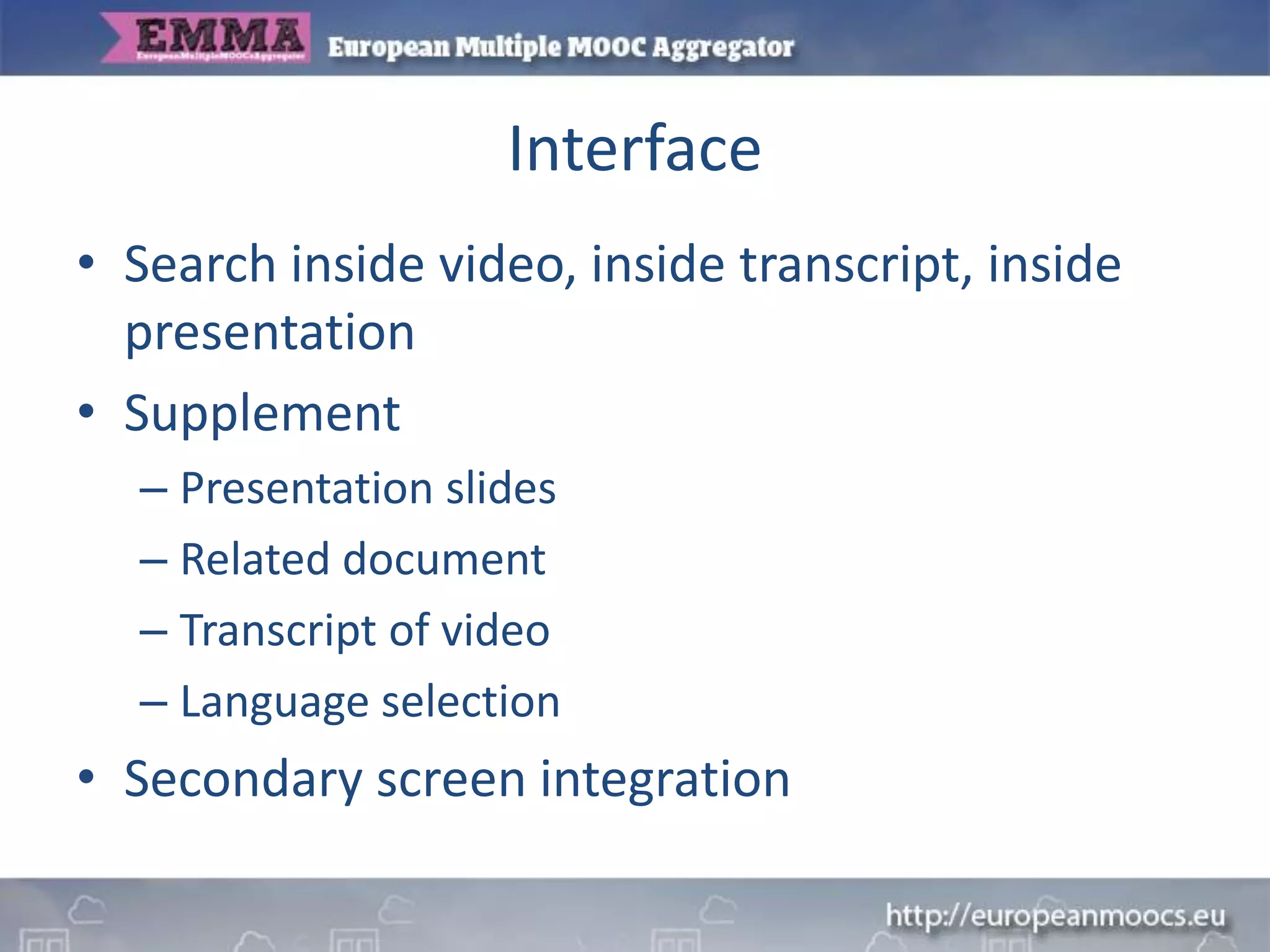 Interface
• Search inside video, inside transcript, inside
presentation
• Supplement
– Presentation slides
– Related document
– Transcript of video
– Language selection
• Secondary screen integration
 