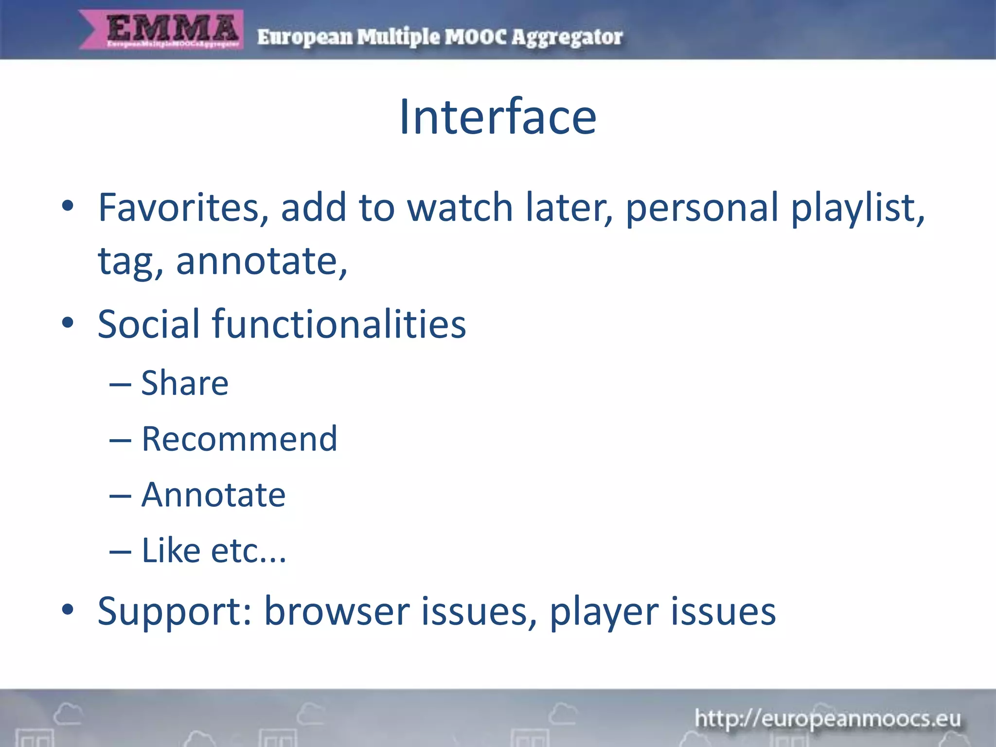 Interface
• Favorites, add to watch later, personal playlist,
tag, annotate,
• Social functionalities
– Share
– Recommend
– Annotate
– Like etc...
• Support: browser issues, player issues
 
