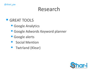 @shari_pw
Research
 GREAT TOOLS
 Google Analytics
 Google Adwords Keyword planner
 Google alerts
 Social Mention
 Twtrland (Klear)
 