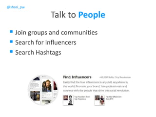 @shari_pw
Talk to People
 Join groups and communities
 Search for influencers
 Search Hashtags
 