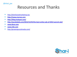 @shari_pw
Resources and Thanks
 http://distributedmarketing.org
 http://www.marveo.com
 http://blog.hubspot.com/
 http://pandodaily.com/2012/12/25/the-best-online-ads-of-2012-werent-ads/
 www.dove.com
 www.nike.com
 http://growingsocialmedia.com/
 