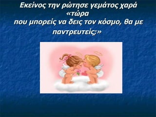 Εκείνος την ρώτησε γεμάτος χαρά «τώρα  που μπορείς να δεις τον κόσμο, θα με παντρευτείς;»   