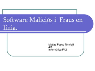 Software Maliciós i  Fraus en línia.  Matias Fosco Tornielli 4tA Informática F42   