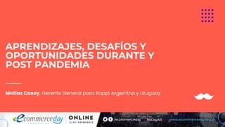 APRENDIZAJES, DESAFÍOS Y
OPORTUNIDADES DURANTE Y
POST PANDEMIA
Matías Casoy, Gerente General para Rappi Argentina y Uruguay
 