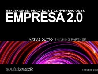 EMPRESA 2.0 REFLEXIONES, PRACTICAS Y CONVERSACIONES MATIAS DUTTO  THINKING PARTNER  OCTUBRE 2009 