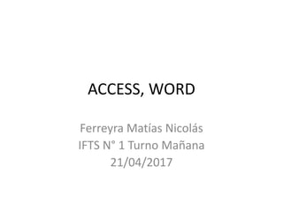 ACCESS, WORD
Ferreyra Matías Nicolás
IFTS N° 1 Turno Mañana
21/04/2017