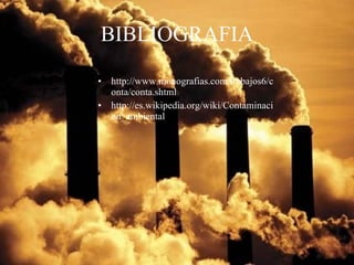BIBLIOGRAFIA http://www.monografias.com/trabajos6/conta/conta.shtml http://es.wikipedia.org/wiki/Contaminacion_ambiental 