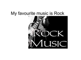 My favourite music is Rock
 