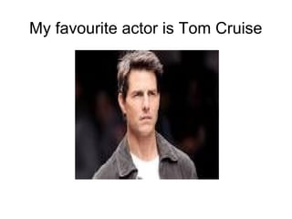 My favourite actor is Tom Cruise
 
