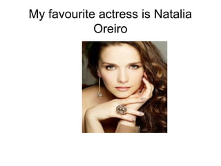 My favourite actress is Natalia
Oreiro
 