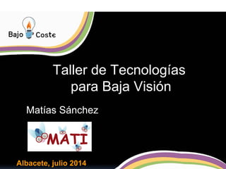 Taller de Tecnologías
para Baja Visión
Matías Sánchez
Albacete, julio 2014
 
