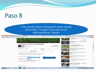 Paso 8
Y hay ustedes abren su blog ponen nueva entrada
ponen htm y lo pegan y hay cada ves van
disminuyendo su tamaño
 