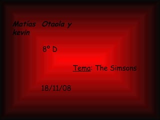 Matías  Otaola y kevin 8º D 18/11/08 Tema : The Simsons 