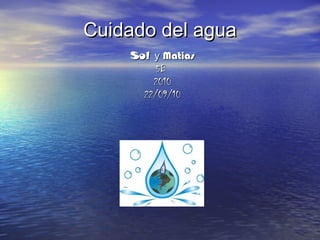 Cuidado del aguaCuidado del agua
SolSol yy MatiasMatias
5B5B
20102010
22/09/1022/09/10
 