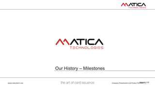 www.maticatech.com Company Presentation and Product Portfolio | 1
Our History – Milestones
Version L3.6
 