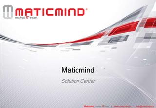 makes IT easy
Maticmind, makes IT easy | www.maticmind.it | info@maticmind.it
Maticmind
Solution Center
 