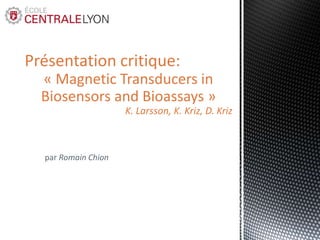 Présentation critique:
« Magnetic Transducers in
Biosensors and Bioassays »
K. Larsson, K. Kriz, D. Kriz

par Romain Chion

 