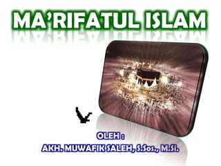 MA’RIFATUL ISLAM




            OLEH :
  AKH. MUWAFIK SALEH, S.Sos., M.Si.
 