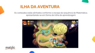 ILHA DA AVENTURA
Os conteúdos estão alinhados conforme o escopo da sequência de Matemática,
apresentando-se em forma de trilha de aprendizagem
 