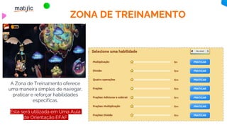 ZONA DE TREINAMENTO
A Zona de Treinamento oferece
uma maneira simples de navegar,
praticar e reforçar habilidades
específicas.
Esta será utilizada em Uma Aula
de Orientação EFAF
 