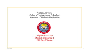 2/11/2021 1
Wollega University
Collage of Engineering and Technology
Department of Mechanical Engineering
Chapter One – STEEL
Materials Engineering II
INS. Asegid Tadesse
 