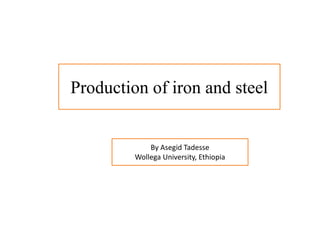 Production of iron and steel
By Asegid Tadesse
Wollega University, Ethiopia
 