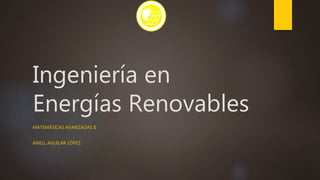 Ingeniería en
Energías Renovables
MATEMÁTICAS AVANZADAS II
ANELL AGUILAR LÓPEZ
 