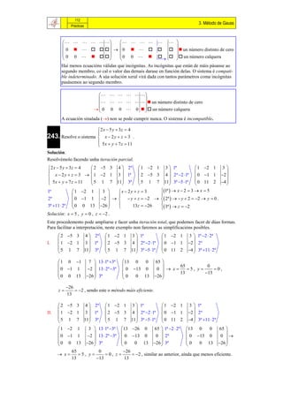 112
                                                                                             3. Método de Gauss
                Prácticas



                                  
                                                                 
          0        0       un número distinto de cero
          0 0                   0 0       un número calquera
                                                                
        Hai menos ecuacións válidas que incógnitas. As incógnitas que están de máis pásanse ao
        segundo membro, co cal o valor das demais darase en función delas. O sistema é compati-
        ble indeterminado. A súa solución xeral virá dada con tantos parámetros coma incógnitas
        pasásemos ao segundo membro.

                                        
                                               
                                          un número distinto de cero
                                  0 0 0  0    un número calquera
                                               
        A ecuación sinalada () non se pode cumprir nunca. O sistema é incompatible.

                                   2 x  5 y  3z  4
                                   
243. Resolve o sistema              x  2y  z  3 .
                                    5 x  y  7 z  11
                                   
Solución:
Resolvémolo facendo unha iteración parcial.
2 x  5 y  3z  4    2 5 3                   4  2ª         1 2 1
                                                              3  1ª           1 2 1 3 
                                                                                     
   x  2 y  z  3   1 2 1                   3  1ª       4  2ª 2 1ª  0 1 1 2 
                                                                2 5 3
 5 x  y  7 z  11  5 1 7                    11 3ª         5 1 7
                                                             11 3ª 5 1ª  0 11 2 4 
                                                                                     
1ª          1         2 1        3    x  2 y  z  3  1ª   x  2  3  x  5
                                                        
2ª          0         1 1       2     y  z  2   2ª    y  2  2  y  0 .
            0         0 13 26                          
                                                            3ª   z  2
3ª 11  2ª                                   13z  26
Solución: x  5 ,      y  0 , z  2 .
Este procedemento pode ampliarse e facer unha iteración total, que podemos facer de dúas formas.
Para facilitar a interpretación, neste exemplo non faremos as simplificacións posibles.
       2 5 3               4  2ª     1 2 1        3  1ª              1 2 1     3  1ª 2  2ª
                                                                                     
I.     1 2 1               3  1ª     2 5 3        4  2ª 2 1ª       0 1 1     2  2ª
      5 1 7                11 3ª     5 1 7         11 3ª 5 1ª        0 11 2     4  3ª 11  2ª
                                                                                     

       1 0 1                7  13 1ª 3ª      13 0   0          65 
                                                                           65         0
       0 1 1               2  13  2ª 3ª      0 13 0           0   x    5, y     0,
       0 0 13                                                                 13        13
                            26  3ª
                                 
                                                  0
                                                      0 13              
                                                                     26 

              26
      z           2 , sendo este o método máis eficiente.
              13

       2 5 3               4  2ª     1 2 1        3  1ª              1 2 1     3  1ª
                                                                                     
II.    1 2 1               3  1ª     2 5 3        4  2ª 2 1ª       0 1 1     2  2ª
      5 1 7                11 3ª     5 1 7         11 3ª 5 1ª        0 11 2     4  3ª 11  2ª
                                                                                     
       1 2 1     3  13 1ª 3ª 13                     26    0   65  1ª 2  2ª   13 0   0          65 
                                                                                                         
       0 1 1    2  13  2ª 3ª  0                    13    0    0  2ª            0 13 0           0 
       0 0 13 26  3ª            0                      0    13   26  3ª          0   0 13          26 
                                                                                                         
            65          0            26
       x     5, y       0, z                     2 , similar ao anterior, aínda que menos eficiente.
            13         13           13
 
