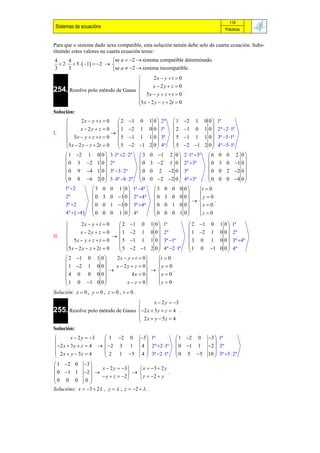 119
 Sistemas de ecuacións                                                               Prácticas


Para que o sistema dado sexa compatible, esta solución tamén debe selo da cuarta ecuación. Subs-
tituíndo estes valores na cuarta ecuación tense:
4      4                   se a  2  sistema compatible determinado.
   2   5   1  2  
3      3                   se a  2  sistema incompatible.
                                         2x  y  t  0
                                         x  2y  z  0
254. Resolve polo método de Gauss 
                                                         .
                                   5x  y  z  t  0
                                  5 x  2 y  z  2t  0
                                  
Solución:
                          2 1 0
              2x  y  t  0                      1 0  2ª  1 2 1 0 0  1ª
                                                                        
                          1 2 1
              x  2y  z  0
                              
                                                  0 0  1ª  2 1 0 1 0  2ª 2 1ª
I.                        5 1 1
       5x  y  z  t  0                        1 0  3ª  5 1 1 1 0  3ª 5 1ª
                          
                           5 2 1                                       
      5 x  2 y  z  2t  0
                                                2 0  4ª  5 2 1 2 0  4ª 5 1ª
                                                                          
       1 2 1 0 0  3 1ª 2  2ª  3            0 1 2 0  2 1ª 3ª  6 0 0 2 0 
                                                                                 
       0 3 2 1 0  2ª             0            3 2 1 0  2ª 3ª       0 3 0 1 0 
       0 9 4 1 0  3ª 3  2ª     0            0 2 2 0  3ª           0 0 2 2 0 
      
       0 8 6 2 0  3  4ª 8  2ª  0
                                                                      
                                                                          0 0 0 4 0 
                                               0 2 2 0  4ª 3ª
                                                                        
                                                                                      
                                                                                      
      1ª 2        3 0 0 1 0  1ª 4ª              3 0 0 0 0      t  0
                                                                 
      2ª           0 3 0 1 0  2ª 4ª             0 3 0 0 0  y  0 .
                   0 0 1 1 0  3ª 4ª             0 0 1 0 0      
      3ª 2                                                          x  0
                                                             
      4ª   4   0 0 0 1 0  4ª
                               
                                                    0 0 0 1 0
                                                               
                                                                     z  0
                                                                     
             2x  y  t  0     2 1 0          1 0   1ª           2 1 0      1 0    1ª
                                                                                  
             x  2y  z  0      1 2 1          0 0   2ª           1 2 1      0 0    2ª
II.                           
                                 5 1 1          1 0               3 0 1        0 0
       5x  y  z  t  0                          
                                                         3ª 1ª
                                                                                     
                                                                                           3ª 4ª
      5 x  2 y  z  2t  0    5 2 1         2 0   4ª 2 1ª    1 0 1      0 0
                                                                                      4ª
       2 1 0 1 0            2 x  y  t  0     t  0
                                                 y  0
       1 2 1 0 0   x  2 y  z  0             
                                                   
       4 0 0 0 0                                        .
                                       4 x  0     x  0
      
       1 0 1 0 0        
                                   x  z  0
                                                   z  0
                                                    
Solución: x  0 , y  0 , z  0 , t  0 .
                                         x  2 y  3
                                  
255. Resolve polo método de Gauss 2 x  3 y  z  4 .
                                   2x  y  5z  4
                                  
Solución:
        x  2 y  3   1 2 0             3  1ª                1 2 0   3  1ª
                                                                            
 2 x  3 y  z  4   2 3 1             4  2ª 2 1ª          0 1 1   2  2ª
 2x  y  5z  4       2 1 5             4  3ª 2 1ª          0 5 5   10  3ª 5  2ª
                                                                            
 1 2 0 3 
                    x  2 y  3      x  3  2 y
 0 1 1 2    y  z  2    z  2  y .
0 0 0 0                              
               
Solucións: x  3  2 , y   , z  2   .
 