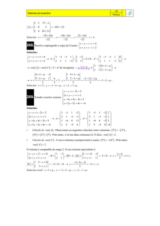 129
    Sistemas de ecuacións                                                                     Prácticas


         2 3 27  
    Az  1 0    2     10  32 .
         2 4 24  2
                  76  10      94  16      32  10
Solución: x                , y           , z          , t.
                    22            22            22
                                                       x  y  z  t  4
268. Resolve empregando a regra de Cramer                                .
                                                       x  y  z  t  2
Solución:
x  y  z  t  4      1 1 1 1  1 1                 1  1 1 1                                 4
                   A           ;      2  0 ; A'                                                
x  y  z  t  2      1 1 1 1 1 1                    1 1 1 1                                   2

                                                      z   ,t      1 1 4     
 ran  A   ran  A '  2  nº de incógnitas  
                                                  5 ª 3ª  4ª                    
                                                                     1 1 2     
       4     1                     1 4 
       2  1             6           1 2     2  2   2 
 x                        3, y                                      1     .
               2            2                 2                    2
Solución: x  3 , y  1     , z   , t   .

                               x  y  z  2t  2
                              2 x  y  z  t  1
269. Estuda e resolve sistema 
                                                       .
                               x  4 y  4 z  5t  5
                               x  5 y  5 z  4t  4
                              
Solución:
 x  y  z  2t  2            1 1 1 2           1 1 1 2 2 
2 x  y  z  t  1                                            

                          A  2 1 1 1  ; A '   2 1 1 1 1 
                                1 4 4 5           1 4 4 5 5 
 x  4 y  4 z  5t  5                             
 x  5 y  5 z  4t  4                           1 5 5 4 4 
                                                                   
                               1 5 5 4                        
•       Cálculo de ran  A  . Observamos as seguintes relacións entre columnas:  3ª     2ª  ,
         4ª    2ª   1ª  . Polo tanto, A só ten dúas columnas LI. É dicir,   ran  A   2 .
•       Cálculo de ran  A ' . A nova columna é proporcional á cuarta:  5ª     4ª  . Polo tanto,
        ran  A '  2 .
O sistema é compatible de rango 2. O seu sistema equivalente é:
 x  y   2  z  2t       1 1                     2  z  2t 1                   3  3t
                      , B          , B  3 ; Bx                      3  3t  x          1 t ,
 2x  y  1  z  t         2 1                      1 z  t     1                    3
        1 2  z  2t                           3  3z  3t
 By                     3  3z  3t  y                  1  z  t .
        2 1 z  t                                  3
Solución xeral: x  1   , y  1     , z   , t   .
 