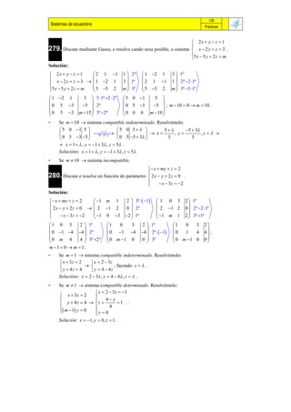 135
    Sistemas de ecuacións                                                              Prácticas



                                                                                 2x  y  z  1
                                                                                
279. Discute mediante Gauss, e resolve cando sexa posible, o sistema             x  2y  z  3 .
                                                                                5 x  5 y  2 z  m
                                                                                
Solución:
 2x  y  z  1      2 1 1              1  2ª     1 2 1         3  1ª
                                                                    
 x  2 y  z  3   1 2 1               3  1ª     2 1 1         1  2ª 2 1ª
5 x  5 y  2 z  m  5 5 2              m  3ª     5 5 2         m  3ª 5 1ª
                                                                    
 1 2 1             3    5 1ª 2  2ª    5 0 1          5  
                                                             
 0 5 3           5  2ª                  0 5 3       5  ; m  10  0  m  10 .
 0 5 3          m  15  3ª 2ª          0 0 0        m  10 
                                                             
•       Se m  10  sistema compatible indeterminado. Resolvémolo:
         5 0 1 5            z       5 0 5            5     5  3
                         
                             4ª 3ª                   x     ,y         ,z   
         0 5 3 5                      0 5 5  3        5         5
         x  1   , y  1  3 , z  5 .
        Solucións: x  1   , y  1  3 , z  5
•       Se m  10  sistema incompatible.
                                                 x  my  z  2
280. Discute e resolve en función do parámetro  2 x  y  2 z  0 .
                                               
                                                      x  3 z  2
                                               
Solución:
  x  my  z  2     1 m 1              2  3ª   1   1 0 3          2  1ª
                                                                           
 2 x  y  2 z  0   2 1 2              0  2ª            2 1 2        0  2ª 2 1ª
       x  3 z  2   1 0 3            2  1ª           1 m 1        2  3ª 1ª
                                                                           
1 0 3        2  1ª              1   0   3        2  1ª            1   0   3       2
                                                                                   
 0 1 4    4  2ª               0  1 4        4  2ª   1   0   1   4       4 ;
0 m 4        4  3ª 2ª           0 m 1 0        0  3ª             0 m 1 0       0
                                                                                   
m 1  0  m  1 .
•       Se m  1  sistema compatible indeterminado. Resolvémolo:
         x  3z  2     x  2  3z
                                   ; facendo z   .
         y  4z  4     y  4  4z
        Solucións: x  2  3 , y  4  4 , z   .
•       Se m  1  sistema compatible determinado. Resolvémolo:
         x  3z  2      x  2  3z  1
                             4 y
                         
         y  4z  4  z           1 .
         m 1 y  0            4
                      y  0
                         
        Solución: x  1, y  0, z  1 .
 