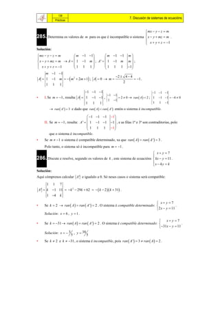 138
                                                                     7. Discusión de sistemas de ecuacións
               Prácticas


                                                                     mx  y  z  m
285. Determina os valores de m para os que é incompatible o sistema  x  y  mz  m .
                                                                    
                                                                     x  y  z  1
                                                                    
Solución:
 mx  y  z  m        m 1 1          m 1 1                 m
                                                                  
 x  y  mz  m  A   1 1 m  ; A '   1 1 m                  m;
 x  y  z  1       1 1 1            1 1 1                    1
                                                                  
        m 1 1
                                                 2  4  4
    A  1 1 m    m 2  2m  1 ; A  0  m              1 .
                                                     2
        1 1 1
                                     1  1 1                                 1 1 1
                                               1 1
•       I. Se m  1 , resulta: A  1 1 1 ,         2  0  ran  A   2 ; 1 1 1  4  0
                                               1 1
                                    1 1 1                                      1 1 1
            ran  A '   3 e dado que ran  A  ran  A ' entón o sistema é incompatible.

                                        1 1 1      1
                                                        
        II. Se m  1 , resulta: A '   1 1 1       1 , e as filas 1ª e 3ª son contraditorias, polo
                                       1 1 1          1
                                                        
           que o sistema é incompatible.
•       Se m  1 o sistema é compatible determinado, xa que ran  A   ran  A '   3 .
        Polo tanto, o sistema só é incompatible para m  1 .
                                                                             x y 7
286. Discute e resolve, segundo os valores de k , este sistema de ecuacións  kx  y  11 .
                                                                            
                                                                            x  4 y  k
                                                                            
Solución:
Aquí cómprenos calcular A ' e igualalo a 0. Só neses casos o sistema será compatible:

          1 1 7
    A '  k 1 11   k 2  29k  62    k  2  k  31 .
          1 4 k

                                                                                     x y 7
•       Se k  2  ran  A   ran  A '  2 . O sistema é compatible determinado:               .
                                                                                     2 x  y  11
        Solución: x  6 , y  1 .
                                                                                          x y 7
•       Se k  31  ran  A   ran  A '  2 . O sistema é compatible determinado:                .
                                                                                       31x  y  11
        Solución: x   3 , y  38
                         5          5
•       Se k  2 e k  31 , o sistema é incompatible, pois ran  A '  3  ran  A   2 .
 