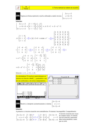 146
                                                                          8. Forma matricial dun sistema de ecuacións
                Prácticas


                                                                       2x  y  2
298. Expresa en forma matricial e resolve utilizando a matriz inversa  y  3z  0 .
                                                                      
                                                                      2 x  y  z  2
                                                                      
Solución:
 2x  y  2        2 1 0  x   2 
                            
     y  3z  0   0 1 3  y    0   A  X  C  X  A1  C .
2 x  y  z  2    2 1 1  z   2 
                            
                                                                            1   3    0 3     0 1
                                                                                                
                                                                            1   1    2 1     2 1
     2 1 0                                                                1
              0                                                 1          0    2 0     2 1
A   0 1 3   A  2  0  existe A1
                                                                  
                                                                   ij 
                                                                                                 
     2 1 1
                 A
                                                                            1   1    2 1     2 1
                                                                                              
                                                                            1   0    2 0     2 1
                                                                            1                0 1
                                                                                3    0 3        
   2 6 2                      2 6 2                              2 1 3 
                       2                                 3                  4
  1 2 0    1 2 0  
                        Aij 
                                                                   t
                                                                          6 2 6  
                                                             Aij                   A
   3 6 2                         3 6 2                               2 0 2 
                                                                              
                                                    3 
             2 1 3   1  2
                                              1
                                                       2
         1                    
 A 1   6 2  6    3                    1      3  
          2                                            
             2 0 2   1                   0       1 
                                                         
                    1  1           3 
                                2      2  2  1
                                               
 X  A C   3
         1
                               1      3   0    0  .
                                            
                    1        0       1   2  0
                                         
Solución: x  1 , y  0 , z  0 .

As calculadoras TI resolven matricialmente un
sistema coa función simult   , pasándolle a ma-
triz de coeficientes e de termos independentes.




                                                    3 x  2 y  6
299. Resolve e interpreta xeometricamente o sistema  x  y  1 .
                                                    
                                                    3 x  2 y  0
                                                    
Solución:
A primeira e a terceira ecuación son contraditorias. O sistema é incompatible. Comprobémolo:
                                                                     A terceira ecuación non se po-
 3 x  2 y  6  3 2 6  1ª           3 2 6   3x  2 y  6 de cumprir nunca. O sistema
                                            
  x  y  1   1 1 1  3  2ª 1ª  0 1 3             y  3 non ten solución; representa
 3 x  2 y  0  3 2 0  3ª 1ª       0 0 6  0 x  0 y  6 dúas rectas paralelas e outra
                                            
                                                                     que as corta.
 