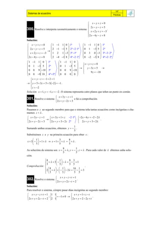 147
 Sistemas de ecuacións                                                           Prácticas


                                                     x yz 0
                                                     2x  y  z  5
300. Resolve e interpreta xeometricamente o sistema 
                                                                      .
                                                     x  2 y  z  3
                                                    2 x  4 y  z  8
                                                    
Solución:
 x yz 0             1 1 1 0  1ª                1 1 1 0  1ª
 2x  y  z  5                                                   
                        2 1 1 5  2ª 2 1ª  0 1 3 5  2ª
                     
                        1 2 1 3  3ª 1ª            0 3 0 3  3ª 3  2ª
 x  2 y  z  3     
2 x  4 y  z  8      2 4 1 8  4ª 2 1ª  0 2 3 8  4ª 2  2ª
                                                                    
                                                                  
 1 1 1 0  1ª                  1 1 1 0 
                                                  x  y  z  0
 0 1 3 5  2ª                  0 1 3 5    y  3z  5 
 0 0 9 18  3ª                 0 0 9 18          
                                                           9 z  18
 0 0 9 18  4ª 3ª  0 0 0 0 
                                                   
                                             
    x  y  z  1  2  1
   
  y  5  3z  5  3  2   1 .
    z  2
   
Solución: x  1, y  1, z  2 . O sistema representa catro planos que teñen un punto en común.
                            x  3y  z  1
301. Resolve o sistema                       e fai a comprobación.
                           2 x  y  2 z  3
Solución:
Pasamos o z ao segundo membro para que o sistema teña tantas ecuacións como incógnitas e cha-
mamos z   .
 x  3y  z  1      x  3 y  1  z 2 1ª          2 x  6 y  2  2
                                                                         .
2 x  y  2 z  3    2 x  y  3  2 z 2ª            2 x  y  3  2
                                      1
Sumando ambas ecuacións, obtemos y   .
                                      5
Substituímos z e y na primeira ecuación para obter x :
      1                   3     8
x  3    1    x  1       .
       5                  5     5
                                  8            1
As solucións do sistema son x        , y   , z   . Para cada valor de  obtemos unha solu-
                                  5            5
ción.
              8            1          8 3
              5    3  5     5  5  1
                               
Comprobación:                                          .
               2  8       1   2  16  1  3
               5
               
                           
                            5
                                    
                                              5 5
                            x  y  z t 1
302. Resolve o sistema                           .
                           2 x  y  2 z  t  2
Solución:
Para resolver o sistema, cómpre pasar dúas incógnitas ao segundo membro:
 x  y  z t 1 1 1                  x  y  1 z  t
                     ;     1  0                        .
2 x  y  2 z  t  2 2 1            2 x  y  2  2 z  t
 