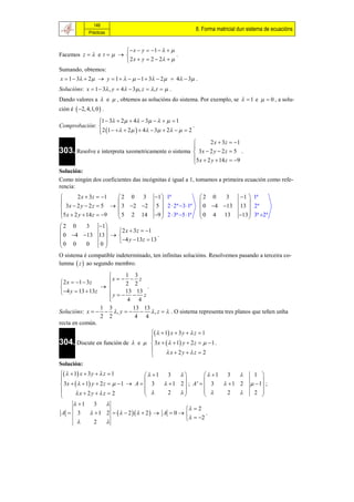 148
                                                                  8. Forma matricial dun sistema de ecuacións
               Prácticas


                          x  y  1    
Facemos z   e t                          .
                         2 x  y  2  2  
Sumando, obtemos:
x  1  3  2   y  1      1  3  2   4  3 .
Solucións: x  1  3 , y  4  3  , z  , t   .
Dando valores a  e  , obtemos as solucións do sistema. Por exemplo, se   1 e   0 , a solu-
ción é  2, 4,1, 0  .

              1  3  2   4  3      1
              
Comprobación:                                           .
               2 1    2    4  3  2    2
              
                                                           2 x  3 z  1
                                                    
303. Resolve e interpreta xeometricamente o sistema  3x  2 y  2 z  5 .
                                                    5 x  2 y  14 z  9
                                                    
Solución:
Como ningún dos coeficientes das incógnitas é igual a 1, tomamos a primeira ecuación como refe-
rencia:
       2 x  3 z  1 2 0 3                1  1ª               2 0    3         1  1ª
                                                                                     
 3x  2 y  2 z  5   3 2 2             5  2  2ª 3 1ª      0 4 13        13  2ª
5 x  2 y  14 z  9  5 2 14              9  2  3ª 5 1ª     0 4 13          13  3ª 2ª
                                                                                     
2 0    3           1
                          2 x  3 z  1
 0 4 13          13                    .
0 0                       4 y  13z  13
       0            0
O sistema é compatible indeterminado, ten infinitas solucións. Resolvemos pasando a terceira co-
lumna  z  ao segundo membro.

                           1 3
 2 x  1  3 z    x   2  2 z
                    
                                   .
 4 y  13  13z    y   13  13 z
                    
                            4 4
                1 3         13 13
Solucións: x     , y     , z   . O sistema representa tres planos que teñen unha
                2 2          4 4
recta en común.
                                    1 x  3 y   z  1
                                 
304. Discute en función de  e   3x     1 y  2 z    1 .
                                        x  2y  z  2
                                 
Solución:
   1 x  3 y   z  1             1   3             1   3                   1 
                                                                                           
 3x     1 y  2 z    1  A   3     1 2  ; A'   3     1 2                  1 ;
       x  2y  z  2                                                           2 
                                             2                     2                        
        1 3     
                                                     2
 A      3    1 2     2    2   A  0          .
                                                      2
             2   
 
