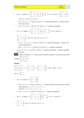 149
    Sistemas de ecuacións                                                                      Prácticas



                                   3 3 2         1                                3 2  1
                                                    3 2
•       Se   2 , resulta: A '   3 3 2   1 ;         2  0  ran  A   2 ; 3 2   1 
                                   2 2 2             2 2
                                                 2 
                                                                                   2 2  2
         2    2  ; 2    2   0    2 .
        — Se   2 e   2  ran  A   ran  A '  2 número de incógnitas  sistema compati-
             ble indeterminado.
        — Se   2 e   2  ran  A   2  ran  A '  3  sistema incompatible.

                                   1 3 2            1 
                                                           1 3
•       Se   2 , queda: A '   3 1 2               1 ;     8  0 ran  A   2 ;
                                   2 2 2            2   3 1
                                 
         1 3  1
         3 1   1  4    2  ; 4    2   0    2 .
         2 2  2
        — S e   2 e   2  ran  A   ran  A '  2 número de incógnitas  sistema com-
          patible indeterminado.
        — Se   2 e   2  ran  A   2  ran  A '  3  sistema incompatible.

•       Se   2 e   2  ran  A   ran  A '   3 número de incógnitas  sistema compatible
        determinado.
305. Calcula os valores de         a e b para os que ten infinitas solucións, e resolve para eses valores
           ax  y  z  1
          
o sistema  x  ay  z  b .
           x  y  az  1
          
Solución:
 ax  y  z  1       a 1 1           a 1 1                  1
                                                               
 x  ay  z  b  A   1 a 1  , A '   1 a 1                 b  ; A   a  1  a 2  a  2  ;
 x  y  az  1       1 1 a           1 1 a                  1
                                                               
         a  1
    A 0
         a  2
                                  1 1 1      1
                                              
•       Se a  1 , resulta: A '   1 1 1     b .
                                  1 1 1      1
                                              
        — Se a  1 e b  1  ran  A   ran  A '   1  sistema compatible indeterminado. Resolvé-
             molo neste caso: x  y  z  1  x  1  y  z .
             Solucións: x  1     , y   , z   .
        — Se a  1 e b  1  ran  A   1  ran  A '   2  sistema incompatible.

                                  2 1 1             1
                                                       2 1
•       Se a  2 , queda: A '   1 2 1             b ,       3  0  ran  A   2 ;
                                  1 1 2                  1 2
                                                     1
                                                       
         2 1 1
         1     2 b  3  b  2  ; 3  b  2   0  b  2 .
         1     1 1
 