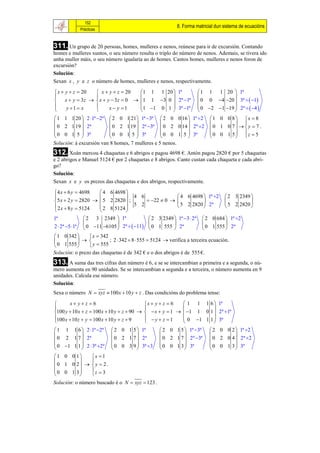 152
                                                           8. Forma matricial dun sistema de ecuacións
            Prácticas



311. Un grupo de 20 persoas, homes, mulleres e nenos, reúnese para ir de excursión. Contando
homes e mulleres xuntos, o seu número resulta o triplo do número de nenos. Ademais, se tivera ido
unha muller máis, o seu número igualaría ao de homes. Cantos homes, mulleres e nenos foron de
excursión?
Solución:
Sexan x , y e z o número de homes, mulleres e nenos, respectivamente.

 x  y  z  20  x  y  z  20  1 1 1 20  1ª                       1 1 1 20  1ª
                                                                                
 x  y  3z   x  y  3 z  0  1 1 3 0  2ª 1ª                   0 0 4 20  3ª   1
     y 1  x        x  y 1    1 1 0 1  3ª 1ª                   0 2 1 19  2ª   4 
                                                                                
 1 1 1 20  2 1ª 2ª  2 0 1 21  1ª 3ª  2 0 0 16  1ª 2                1 0 0 8  x  8
                                                                                
 0 2 1 19  2ª           0 2 1 19  2ª 3ª  0 2 0 14  2ª 2             0 1 0 7  y  7 .
 0 0 1 5  3ª            0 0 1 5  3ª           0 0 1 5  3ª              0 0 1 5 z  5
                                                                                
Solución: á excursión van 8 homes, 7 mulleres e 5 nenos.
312. Xoán mercou 4 chaquetas e 6 abrigos e pagou 4698 €. Antón pagou 2820 € por 5 chaquetas
e 2 abrigos e Manuel 5124 € por 2 chaquetas e 8 abrigos. Canto custan cada chaqueta e cada abri-
go?
Solución:
Sexan x e y os prezos das chaquetas e dos abrigos, respectivamente.

 4 x  6 y  4698    4 6 4698 
                               4 6                    4 6 4698  1ª 2         2 3 2349 
 5 x  2 y  2820   5 2 2820  ;          22  0                                    
 2 x  8 y  5124    2 8 5124  5 2                    5 2 2820  2ª            5 2 2820 
                              
1ª               2 3 2349  1ª               2 3 2349  1ª 3  2ª     2 0 684  1ª 2
                                                                             
2  2ª 5 1ª  0 11 6105  2ª   11     0 1 555  2ª              0 1 555  2ª
 1 0 342       x  342
                      ; 2  342  8  555  5124  verifica a terceira ecuación.
 0 1 555       y  555
Solución: o prezo das chaquetas é de 342 € e o dos abrigos é de 555 €.
313. A suma das tres cifras dun número é 6, e se se intercambian a primeira e a segunda, o nú-
mero aumenta en 90 unidades. Se se intercambian a segunda e a terceira, o número aumenta en 9
unidades. Calcula ese número.
Solución:
Sexa o número N  xyz  100 x  10 y  z . Das condicións do problema tense:

       x yz 6                           x  y  z  6   1 1 1 6  1ª
                                                                    
100 y  10 x  z  100 x  10 y  z  90    x  y  1   1 1 0 1  2ª 1ª
100 x  10 z  y  100 x  10 y  z  9     y  z 1      0 1 1 1  3ª
                                                                    
 1 1 1 6  2 1ª 2ª       2 0 1 5  1ª          2 0 1 5  1ª 3ª         2 0 0 2  1ª 2
                                                                               
 0 2 1 7  2ª              0 2 1 7  2ª          0 2 1 7  2ª 3ª         0 2 0 4  2ª 2
 0 1 1 1  2  3ª 2ª     0 0 3 9  3ª 3       0 0 1 3  3ª             0 0 1 3  3ª
                                                                               
1 0 0 1   x  1
          
0 1 0 2  y  2 .
0 0 1 3   z  3
          
Solución: o número buscado é o N  xyz  123 .
 