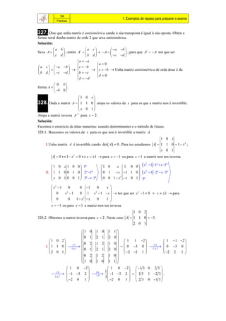 158
                                                       1. Exemplos de repaso para preparar o exame
            Prácticas



327. Dise que unha matriz é antisimétrica cando a súa transposta é igual á súa oposta. Obtén a
forma xeral dunha matriz de orde 2 que sexa antisimétrica.
Solución:
         a b                a c          a b 
Sexa A       ; entón A  
                           t
                                    e A           ; para que A   A ten que ser
                                                                   t

          c d                b d         c  d 
                         a  a
                        c  b     a  0
 a c   a b                   
                            c  b  Unha matriz antisimétrica de orde dous é da
 b d   c d        b  c     d  0
                         d  d    
                        
           0 b
forma A        .
           b 0 
                          1 0 x
328. Dada a matriz A   1 1 0  atopa os valores de x para os que a matriz non é invertible.
                                 
                           x 0 1
                                 
                        1
Atopa a matriz inversa A para x  2 .
Solución:
Facemos o exercicio de dúas maneiras: usando determinantes e o método de Gauss.
328.1. Buscamos os valores de x para os que non é invertible a matriz A.
                                                                                1 0 x
     I. Unha matriz A é invertible cando det  A   0 . Para iso estudamos A  1 1 0  1  x 2 ;
                                                                                x 0 1
         A  0  1  x 2  0  x  1  para x  1 ou para x  1 a matriz non ten inversa.

                                                  x 1 0 0   x  1 1ª  x  3ª
                                                                   2
          1 0 x 1 0 0  1ª              1 0
                                                           
     II.  1 1 0 0 1 0  2ª 1ª           0 1  x 1 1 0   x  1  2ª  x  3ª
                                                                   2

          x 0 1 0 0 1  3ª  x 1ª       0 0 1  x2  x 0 1 
                                                            3ª

         x2  1   0      0 1       0      x 
                                             
         0      x 1
                  2
                          0 1 x  1  x   ten que ser x 2  1  0  x  1  para
                                    2

         0        0   1  x2  x    0      1 
                                             
        x  1 ou para x  1 a matriz non ten inversa.
                                                            1 0 2
328.2. Obtemos a matriz inversa para x  2 . Neste caso A  1 1 0  3 .
                                                            2 0 1

                            1   0    1 0     1 1
                                                
                            0   1    2 1     2 0
        1 0 2             0                       1 1 2               1  1 2 
                                            1 0 
                                                   0 3 0    0 3 0 
                    1          2    1 2                          2
     I.  1 1 0                                                     
        2 0 1
                   ij    0   1    2 1     2 0            
                                                      2 2 1 
                                                                  Aij 
                                                                            2 2 1 
                                                                                      
                                                                               
                            0   2    1 2     1 0
                            1                1 1
                                0    1 0        
                      1 0 2         1 0 2   1 3 0 2 3 
             3               4 1                      
           1 3 2    1 3 2    1 3 1 2 3  .
                  t
           Aij                A
                                     3
                      2 0 1                               
                                     2 0 1   2 3 0  1 3 
 