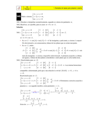 164
                                                        1. Exemplos de repaso para preparar o exame
             Prácticas


                     2x  y  z  0
340. Dado o sistema  x  2 y  z  m ,
                    
                     mx  y  z  0
                    
340.1.Discúteo e interprétao xeometricamente, segundo os valores do parámetro m .
340.2.Resólveo, se é posible, para os casos m  0 e m  2 .
Solución:
        2x  y  z  0           2 1 1 0        2 1 1
                                          
340.1.  x  2 y  z  m  A '   1 2 1 m  ; A  1 2 1  m  2 .
        mx  y  z  0           m 1 1 0        m 1 1
                                          
     m2  0  m  2.
     • Se m  2  ran  A   ran  A '   3  nº de incógnitas, e polo tanto, o sistema é compati-
       ble determinado e, en consecuencia, trátase de tres planos que se cortan nun punto.
     • Se m  2 , entón:
                2 1 1 0                                        2 1 0
                            2 1
         A '   1 2 1 2  ;           3  0  ran  A   2 ; 1 2 2  0  ran  A '  2  nú-
                2 1 1 0  1 2                                  2 1 0
                           
        mero de incógnitas  sistema compatible indeterminado. A primeira ecuación e a última
        son iguais, e trátase de dous planos coincidentes e outro plano que os corta nunha recta.
340.2. Resolvéndoo para m  0 :
     2 x  y  z  0           2 1 1 0      2 1 1
                                        
      x  2 y  z  0  A '   1 2 1 0   1 2 1  2  0  é un sistema homoxéneo
      y  z  0               0 1 1 0      0 1 1
                                        
     compatible e determinado, polo que a súa solución é a trivial:  0, 0,0  : x  0 , y  0 e
     z 0.
     Resolvémolo para m  2 :
     2 x  y  z  0           2 1 1 0 
                                         2 1
      x  2 y  z  2  A '   1 2 1 2  ;        3  0  Eliminamos a terceira ecuación e
     2 x  y  z  0           2 1 1 0  1 2
                                        
     pasamos a z ao segundo membro, como parámetro: z   .
                                                          1
     2 x  y  z  0     z       2 1            2   2   2        2
                       
                        4ª 3ª                 x                          ,
      x  2y  z  2               1 2 2              3       3        3
          2 
          1 2 4  4
      y                         , z.
             3       3       3
                      2       4
     Solución: x        , y       , z.
                      3          3
 