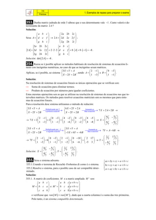 170
                                                            1. Exemplos de repaso para preparar o exame
             Prácticas



353. Dunha matriz cadrada de orde 3 sábese que o seu determinante vale          1 . Canto valerá o de-
terminante da matriz 2A ?
Solución:
         a b c            2a 2b 2c 
                                    
Sexa A   d e f   2 A   2d 2e 2 f  ;
         g h i            2 g 2h 2i 
                                    
      2a 2b 2c            a b c
 2 A  2d    2e 2 f  2  2  2  d   e   f  8  A  8   1  8 .
       2g    2h 2i                g   h   i
Solución: det  2 A   8 .

354. Razoa se é posible aplicar os métodos habituais de resolución de sistemas de ecuacións li-
neais con incógnitas numéricas, no caso de que as incógnitas sexan matrices.
                                  3 X  Y  A                2 1         0 3 
Aplícao, se é posible, ao sistema               , sendo A         e B        .
                                   X  2Y  2 B              1 3         1 1 
Solución:
Na resolución de sistemas de ecuacións lineais as únicas operacións que se verifican son:
— Suma de ecuacións para eliminar termos.
— Produto de ecuacións por números para igualar coeficientes.
Estas mesmas operacións son as que se utilizan na resolución de sistemas de ecuacións nas que in-
terveñen matrices. Os métodos para resolver ecuacións matriciais son os mesmos que para siste-
mas de ecuacións lineais.
Para a resolución dese sistema utilizamos o método de redución:
3 X  Y  A                            6 X  2Y  2 A
               
                 a primeira ecuación 
                Multiplicando por 2
                                                         7 X  2 A  2 B 
                                                           Sumando as

 X  2Y  2 B                           X  2Y  2 B
                                                          dúas ecuacións


                                                                              4   5 
           2 1        0 3   4 2   0 3   4 5 
                                                                          X 
                                                                                 7    7
 7X  2          2                                                        .
           1 3        1 1   2 6   2 2   4 8                    4    8 
                                                                               7     7
3 X  Y  A      Multiplicando por 3   3 X  Y  A
                
                   a segunda ecuación                       7Y  A  6 B 
                                                              Sumando as

 X  2Y  2 B                            3 X  6Y  6 B  dúas ecuacións


                                                                              2    17 
         2 1   0 3   2 1   0 18   2 17 
                                                                         Y 
                                                                                 7    7
 7Y            6                                                         .
         1 3   1 1   1 3   6 6   5 3                          4     3 
                                                                                 7   7
               4      5              2      17 
Solución: X  
                            7
                                , Y 
                  7                        7       7
                                                      .
               4       8            4       3 
                7          7             7      7
355. Sexa o sistema adxunto.                                                   ax  by  cz  a  b  c
                                                                              
355.1.Usando o teorema de Rocuché–Frobenius di como é o sistema.              bx  cy  az  a  b  c
355.2.Resolve o sistema, para o posible caso de ser compatible deter-         cx  ay  bz  a  b  c
                                                                              
minado.
Solución:
355.1. A matriz de coeficientes M e a matriz ampliada M ' son:
           a b c              a b c a b  c
                                                   
     M  b c a e M '  b c a a b  c
           c a b               c a b a b  c
                                                   
     e verifícase que ran  M   ran  M '  , dado que a cuarta columna é a suma das tres primeiras.
     Polo tanto, é un sistema compatible determinado.
 