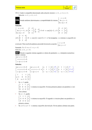 171
    Prácticas xerais                                                            Prácticas


355.2. Cando é compatible determinado unha solución sinxela é x  1 , y  1 e z  1 .
     Solución: x  1 , y  1 , z  1 .
                                                                       x y 6
                                                                      
356. Estuda mediante determinantes a compatibilidade do sistema        4 x  y  1 .
                                                                      5 x  2 y  5
                                                                      
Solución:
 x y 6             1 1                                        1 1       6
                           1 1                                                
 4 x  y  1 ; A   4 1  ;      5  0  ran  A   2 ; A '   4 1        1  ,
5 x  2 y  5      5 2  4 1                                    5 2         5 
                                                                               
          1 1 6
    A '  4 1 1  0  ran  A   ran  A '  2  nº de incógnitas  o sistema é compatible de-
          5 2 5
                                                                    x y 6
terminado. Para resolvelo podemos prescindir da terceira ecuación:               .
                                                                    4 x  y  1
Sumando: 5 x  5  x  1  y  5 .
Solución: x  1 , y  5 .

357. Discute o seguinte sistema segundo os valores do parámetro      a , e interpreta xeometrica-
mente o sistema:
 ax  y  z  4  0

 x  y  z 1  0 .
 x  ay  z  1  0

Solución:
 ax  y  z  4  0   ax  y  z  4   a 1 1           4  2ª     1 1 1        1 1ª
                                                                                
 x  y  z  1  0   x  y  z  1   1 1 1          1 1ª     a 1 1        4  2ª 1ª
 x  ay  z  1  0   x  ay  z  1    1 a 1         1  3ª      1 a 1      1  3ª 1ª
                                                                                
 1      1    1        1
                        
 a 1   0    0        5 .
 0    a  1 0        2
                        
•       Se a  1 queda:
         1 1 1 1
                       
         0 0 0 5   sistema incompatible. Os dous primeiros planos son paralelos e o ter-
         0 2 0 2 
                       
        ceiro córtaos.
•       Se a  1 , queda:
         1 1 1       1
                        
          2 0 0     5   sistema incompatible. O segundo e o terceiro plano son paralelos e o
         0 0 0       2
                        
        primeiro córtaos.
•       Se a  1 e a  1  sistema compatible determinado. Os tres planos córtanse nun punto.
 