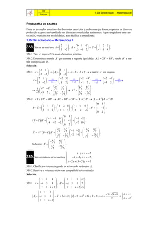 172
                                                                  1. De Selectividade — Matemáticas II
            Prácticas



PROBLEMAS DE EXAMES
Entre os exemplos anteriores hai bastantes exercicios e problemas que foron propostos en diversas
probas de acceso á universidade nas distintas comunidades autónomas. Agora engádense uns can-
tos máis, reunidos por modalidades, para facilitar a aprendizaxe.
1. DE SELECTIVIDADE — M ATEMÁTICAS II
                             2 1       0 1 0          1 2 0
358. Sexan as matrices     A      , B         e C         .
                              3 2      3 1 2        1 1 4 
358.1.Ten A inversa? En caso afirmativo, calcúlaa.
358.2.Determina a matriz X que cumpre a seguinte igualdade: AX  CB t  BBt , sendo B t a ma-
triz transposta de B .
Solución:
           2 1               2 1
358.1. A          A                4  3  7  0  a matriz A ten inversa.
            3 2             3 2
         2 1        1      2 3        2      2 3        3       2 1    4
      A         
                     ij 
                                        
                                            Aij 
                                                               
                                                                   Aij 
                                                                          t           
                                                                                         A
          3 2               1 2                  1 2                  3 2 
                        2       1                 2    1 
         1  2 1   7           7 
                                         A 1  
                                                       7    7 
                                                            .
        7  3 2   3          2                3    2 
                         7         7               7      7
358.2. AX  CB t  BBt  AX  BBt  CB t   B  C  B t  X  A1  B  C  B t :
                                                                      0 3 
                0 1 0   1 2 0   1 1 0                              
     B C                                             ; B   1 1 ;
                                                                  t

                3 1 2   1 1 4   4 2 2                       0 2 
                                                                           
                                     0 3 
                      1 1 0                 1 2 
      B  C  Bt                  1 1             ;
                     4  2 2      0 2   2 10 
                                              
                               2      1                 4       6 
                               7       7   1 2   7            7 
      X  A B C B 
            1            t
                                                       
                                             2 10   1
                                                                          .
                              3     2                          26 
                                 7       7              7           7
                       4        6 
     Solución: X  
                            7       7 
                                        .
                       1        26 
                       7            7
                                           x  y  z  2
                                 
359. Sexa o sistema de ecuacións   x  3 y  z  7 .
                                  x  2 y    2 z  5
                                                 
359.1.Clasifica o sistema segundo os valores do parámetro  .
359.2.Resolve o sistema cando sexa compatible indeterminado.
Solución:
            1 1   1           1 1   1 2 
                                           
359.1. A    3  1  , A '    3  1 7 ;
            1 1   2         1 1   2 5 
                                           
           1 1   1
                                                                   3  9  8     1
      A   3   1   2  3  2 ; A  0   2  3  2  0                       .
                                                                       2          2
           1 1  2
 