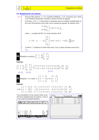 18
                                                                                              4. Operacións con matrices
             Prácticas


4.4. Multiplicación de matrices
      •      Para que dúas matrices A e B se poidan multiplicar, A  B , é necesario que o núme-
              ro de columnas da primeira coincida co número de filas da segunda.
       •      O produto A  B  C é outra matriz os elementos da cal se obteñen multiplicando ca-
              da vector fila da prime ira por cada vector columna da segunda, do seguinte xeito:
                                             A   aij           
                                                                  
                                                                   A  B  C   cij m, p
                                                           m, n

                                             B   bij           
                                                           n, p   
              sendo cij o produto da fila i de A pola columna j de B:

                                                     b1 j 
                                                     
                                                      b2 j                                     n
                     cij   ai1   ai 2    ain      a1i b1 j  ai 2b2 j    ain bnj   aik bkj
                                                                                           k 1
                                                     
                                                    b 
                                                     nj 
       •      A matriz C resultante ten tantas filas como A (m), e tantas columnas como B (p):
              Cm , p .

                                   1 6 
                           2 3 4 
28.Multiplica as matrices           7 2.
                           7 2 4 
                                        
                                    0 5
Solución:
             1 6 
2 3 4                  2 1  3  7  4  0 2  6  3  2  4   5    23 2 
           7 2                                                               .
7 2 4                  7 1  2  7  4  0 7  6  2  2  4   5    21 26 
              0 5 
                                                      2  2
   2  3     3  2 
                               1 2 3        2 3 
29.Multiplica A  B sendo A   4 1 2  e B   1 1  .
                                      
                                                    
                               1 2 5       2 5 
                                                  
Solución:
         1 2 3   2 3   1  2  2 1  3  2 1  3  2 1  3  5   6 20 
                                                                               
A  B   4 1 2    1 1    4  2  1 1  2  2 4  3  1 1  2  5    13 1 .
         1 2 5   2 5   1  2  2 1  5  2 1  3  2 1  5  5  10 30 
                                                                               
Coas calculadoras TI que usamos tamén se po-
den facer multiplicacións de matrices, como se
ve nas copias de pantalla adxuntas.
 