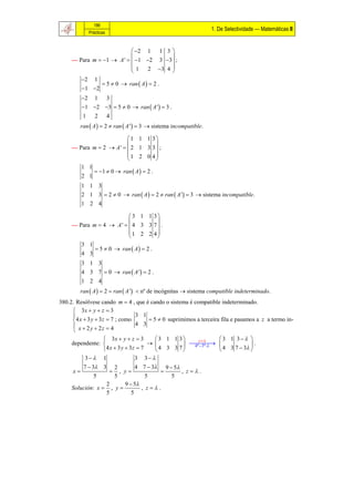186
                                                                 1. De Selectividade — Matemáticas II
             Prácticas


                            2 1 1 3 
                                        
     — Para m  1  A '   1 2 3 3  ;
                           1     2 3 4 
                                        
        2 1
                5  0  ran  A   2 .
         1 2
          2 1 3
          1 2 3  5  0  ran  A '  3 .
          1  2 4
        ran  A   2  ran  A '  3  sistema incompatible.

                          1 1 1 3
                                      
     — Para m  2  A '   2 1 3 3  ;
                          1 2 0 4
                                      
        1 1
             1  0  ran  A   2 .
        2 1
          1 1 3
          2 1 3  2  0  ran  A   2  ran  A '  3  sistema incompatible.
          1 2 4

                           3 1 1 3
                                      
     — Para m  4  A '   4 3 3 7  .
                          1 2 2 4
                                      
        3 1
              5  0  ran  A   2 .
        4 3
          3 1 3
          4 3 7  0  ran  A '  2 .
          1 2 4
        ran  A   2  ran  A '  nº de incógnitas  sistema compatible indeterminado.
380.2. Resólvese cando m  4 , que é cando o sistema é compatible indeterminado.
      3x  y  z  3
                                 3 1
      4 x  3 y  3 z  7 ; como      5  0 suprimimos a terceira fila e pasamos a z a termo in-
      x  2 y  2z  4           4 3
     
                  3x  y  z  3      3 1 1 3    z      3 1 3 
     dependente:                              
                                                  4ª 3ª               .
                 4 x  3 y  3z  7   4 3 3 7              4 3 7  3 
          3 1                 3 3
         7  3 3 2           4 7  3 9  5
     x             , y                    , z.
              5      5            5       5
                  2      9  5
     Solución: x  , y         , z.
                  5         5
 