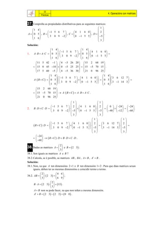 22
                                                                        4. Operacións con matrices
            Prácticas



37.Comproba as propiedades distributivas para as seguintes matrices:
                                                    1
     1 4                                           
                1 5 6 7        4 1 6 0         2
A   0 5 , B             , C            , D .
                  3 0 9 2        0 1 5 5       5 
    1 6                                            
        
                                                     3
Solución:
                         1 4                      1 4
                                1    5 6 7          4   1 6 0
1.   A B  AC         0 5  3               0 5
                                         0 9 2  
                                                                        
                                                                1 5 5 
                        1 6                            0
                                                  1 6
        11 5 42           1   4     3 26 20   15 2        68 19 
                                                                   
       15 0 45          10    0   5 25 25    15 5     70 15  .
       17 5 60            5   4     5 36 30   21 0        96 25 
                                                                   
                  1       4                                          1 4
                               1 5 6 7   4 1 6 0                   3 6 12 7 
     AB  C   0       5                                  0 5            
                  1            3 0 9 2   0 1 5 5    1 6   3 1 14 3 
                          6                                             
        15 2 68          19 
                            
       15 5 70         15   A   B  C   A  B  A  C .
        21 0 96          25 
                            
                                        1              1
                                                        
                     1 5 6 7   2   4 1 6 0   2                 0   24   24 
2.   BD CD                                                                .
                     3 0 9 2   5   0 1 5 5   5              48   12   60 
                                                        
                                        3               3
                                                   1                            1
                                                                                 
                    1 5 6 7   4 1 6 0    2   3               6 12 7   2 
     B  C D                                                            
                    3 0 9 2   0 1 5 5    5   3             1 14 3   5 
                                                                                 
                                                    3                            3
        24 
             B  C D  B  D  C  D .
        60 
                              2
38.Dadas as matrices     A    e B   2 3 :
                              3
38.1. Son iguais as matrices A e B ?
38.2. Calcula, se é posible, as matrices AB , BA , A  B , At  B .
Solución:
38.1. Non, xa que A ten dimensións 2 1 e B ten dimensión 1 2 . Para que dúas matrices sexan
      iguais, deben ter as mesmas dimensións e coincidir termo a termo.
             2              4 6
38.2. AB      2 3            ;
             3             6 9
                         2
      B  A   2 3      13  .
                         3
      A  B non se pode facer, xa que non teñen a mesma dimensión.
      At  B   2 3   2 3    0 0  .
 