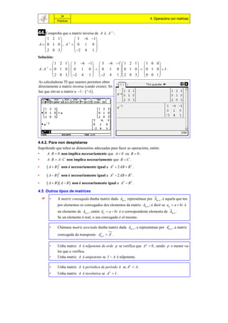 24
                                                                              4. Operacións con matrices
               Prácticas



44.Comproba que a matriz inversa de            A é A1 :
     1 2 1        3 6 1
              1         
A   0 1 0 , A   0 1 0  .
     2 0 3        2 4 1 
                         
Solución:
           1 2 1   3 6 1  3 6 1 1 2 1   1 0 0 
                                                      
A  A1   0 1 0    0 1 0    0 1 0  0 1 0    0 1 0   I .
           2 0 3   2 4 1   2 4 1  2 0 3   0 0 1 
                                                      
As calculadoras TI que usamos permiten obter
directamente a matriz inversa (cando existe). Só
hai que elevar a matriz a 1 :  ^-1 .




4.4.2. Para non despistarse
Supoñendo que teñen as dimensións adecuadas para facer as operacións, entón:
•     A  B  0 non implica necesariamente que A  0 ou B  0 .
•       A  B  A  C non implica necesariamente que B  C .
         A  B       non é necesariamente igual a A2  2 AB  B 2 .
                   2
•

         A  B       non é necesariamente igual a A2  2 AB  B 2 .
                   2
•

•        A  B  A  B    non é necesariamente igual a A2  B 2 .

4.5. Outros tipos de matrices
         •     A matriz conxugada dunha matriz dada Am, n represéntase por Am, n , é aquela que ten
                por elementos os conxugados dos elementos da matriz Am, n ; é dicir se aij  a  bi é
                un elemento de Am, n , entón aij  a  bi é o correspondente elemento de Am, n .
                Se un elemento é real, o seu conxugado é el mesmo.

                                                                                      
          •     Chámase matriz asociada dunha matriz dada Am, n , e represéntase por Am, n , a matriz
                                          
                conxugada da transposta: Am , n  At .

          •     Unha matriz A é nilpotente de orde p se verifica que A p  0 , sendo p o menor va-
                lor que o verifica.
          •     Unha matriz A é unipotente se I  A é nilpotente.

          •     Unha matriz A é periódica de período k se Ak  A .
          •     Unha matriz A é involutiva se A2  I .
 